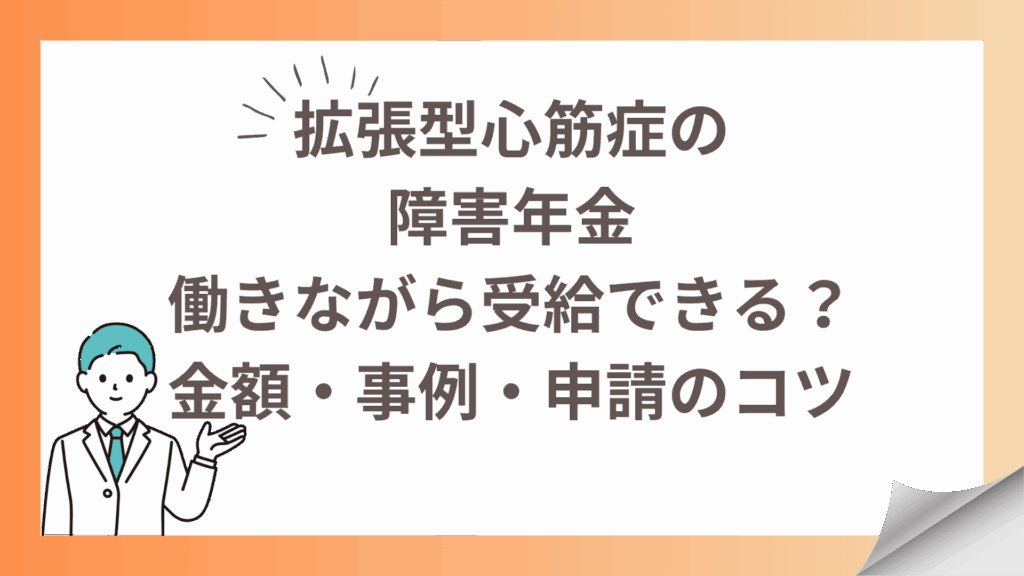 拡張型心筋症の障害年金｜働きながら受給できる？金額・事例・申請のコツ