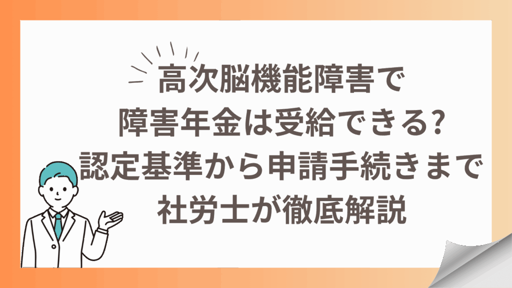 高次脳機能障害で障害年金は受給できる認定基準から申請手続きまで社労士が徹底解説