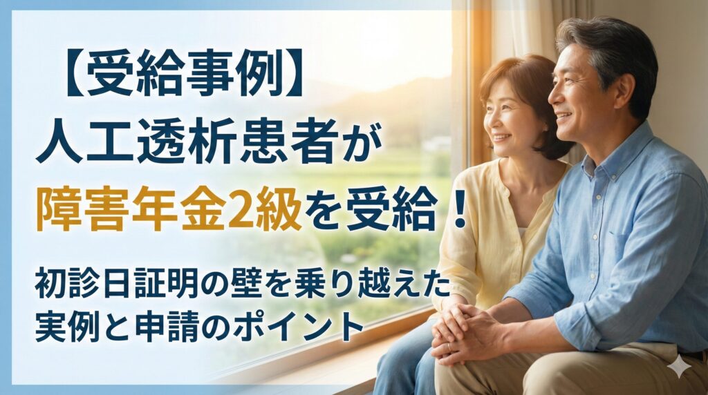 【受給事例】人工透析患者が障害年金2級を受給！初診日証明の壁を乗り越えた実例と申請のポイント