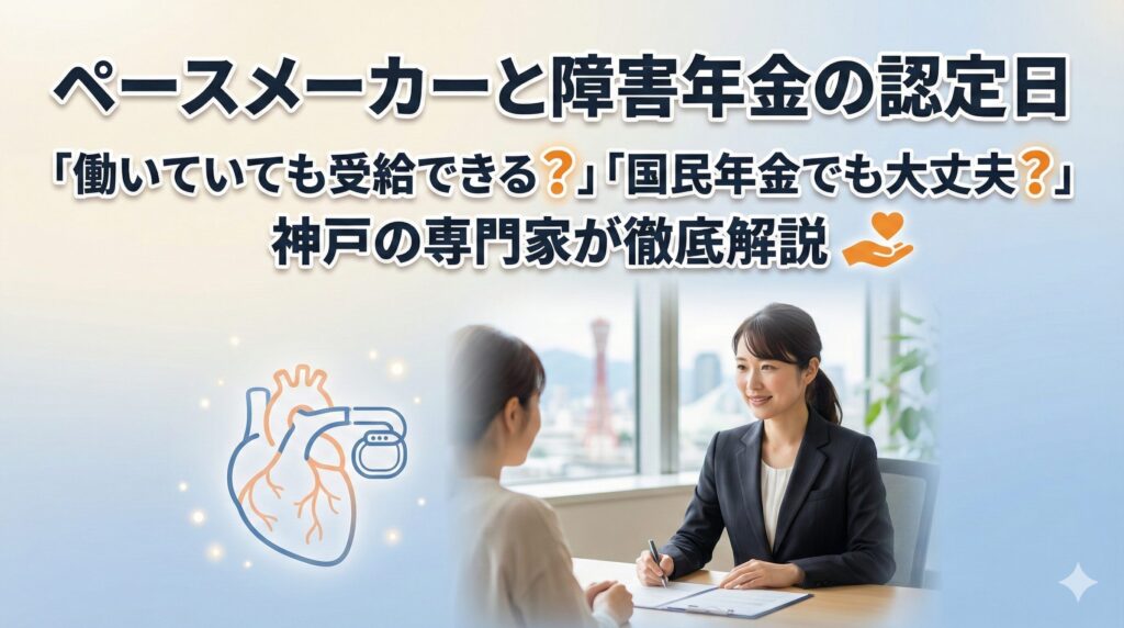 ペースメーカーと障害年金の認定日｜「働いていても受給できる？」「国民年金でも大丈夫？」神戸の専門家が徹底解説