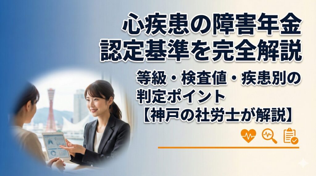 心疾患の障害年金認定基準を完全解説｜等級・検査値・疾患別の判定ポイント【神戸の社労士が解説】