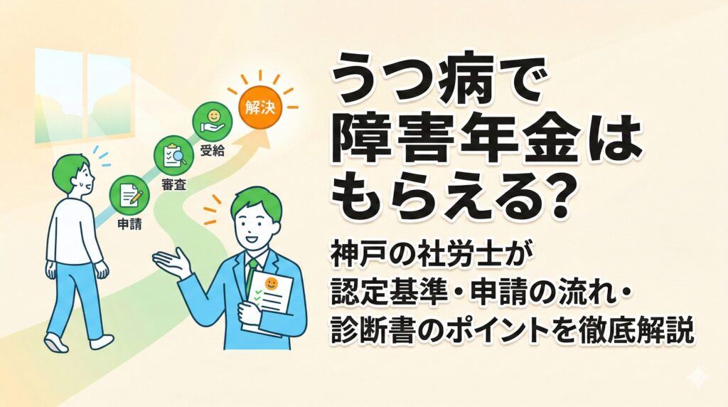 うつ病で障害年金はもらえる？神戸の社労士が認定基準・申請の流れ・診断書のポイントを徹底解説