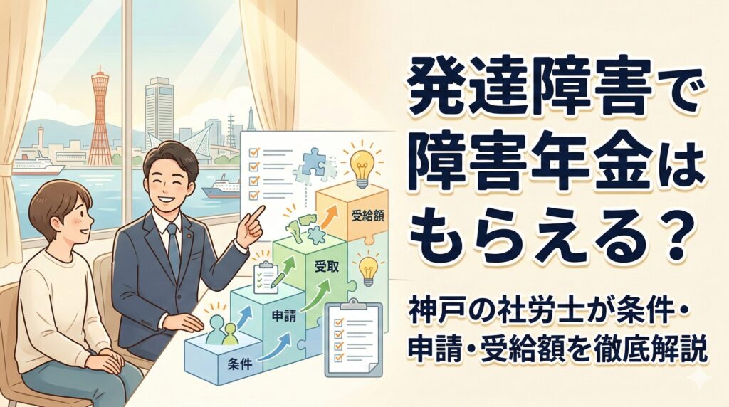 発達障害で障害年金はもらえる？神戸の社労士が条件・申請・受給額を徹底解説