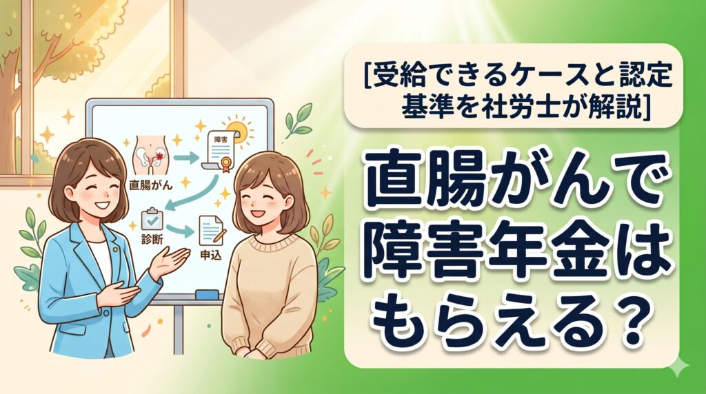 直腸がんで障害年金はもらえる？受給できるケースと認定基準を社労士が解説