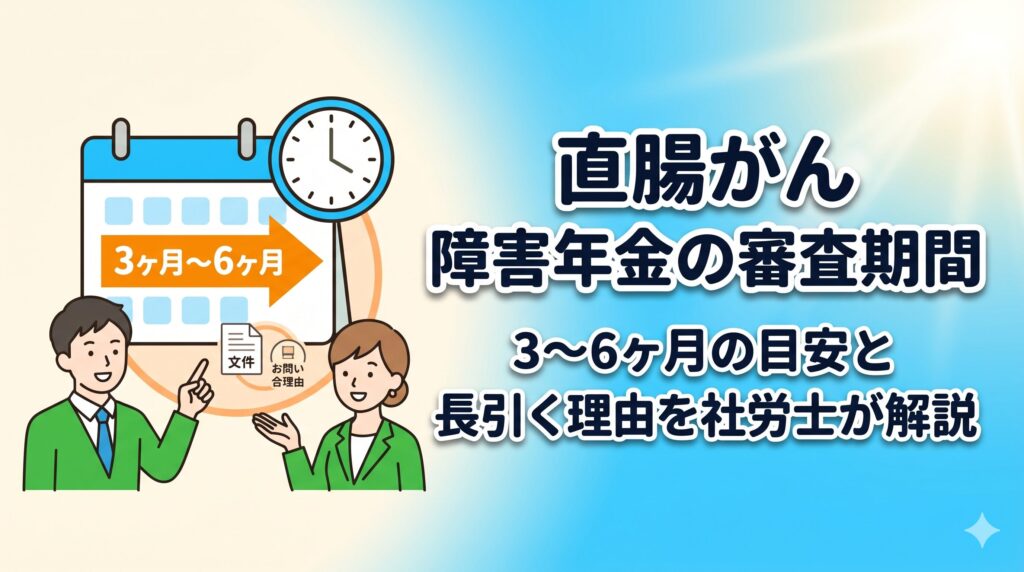 直腸がん 障害年金の審査期間｜3〜6ヶ月の目安と長引く理由を社労士が解説【神戸】